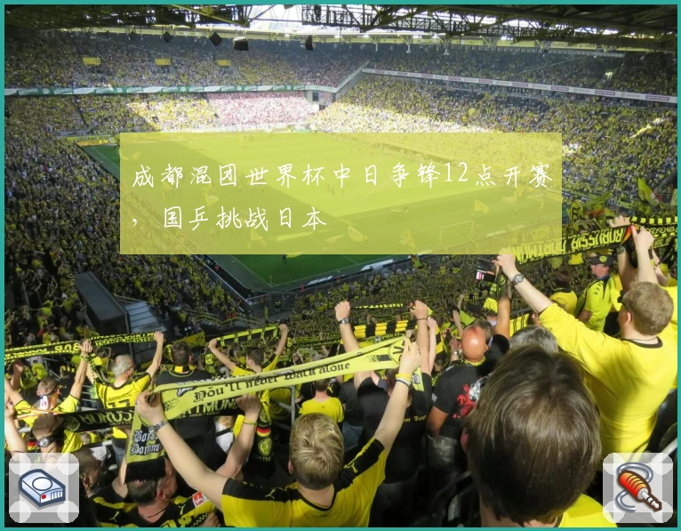 成都混团世界杯中日争锋12点开赛，国乒挑战日本