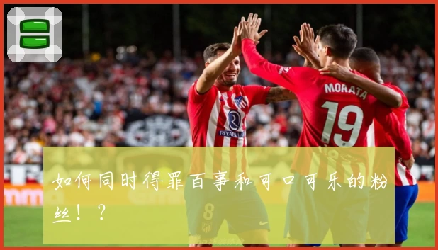 如何同时得罪百事和可口可乐的粉丝！？