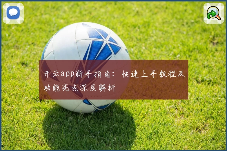 开云app新手指南：快速上手教程及功能亮点深度解析