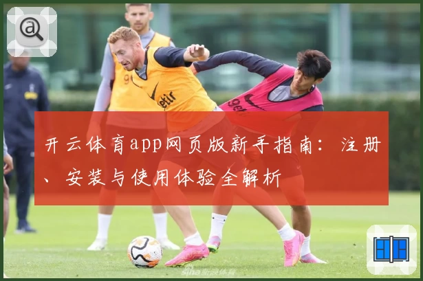 开云体育app网页版新手指南：注册、安装与使用体验全解析