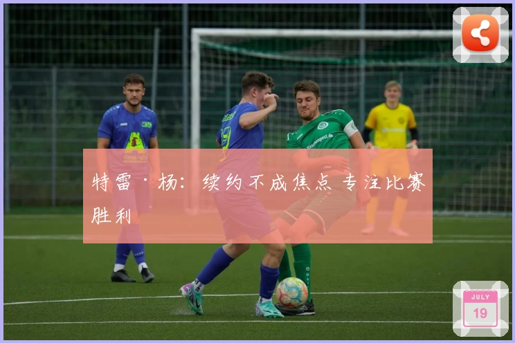 特雷·杨：续约不成焦点 专注比赛胜利