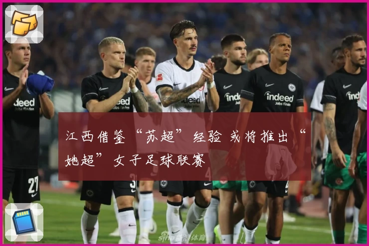 江西借鉴“苏超”经验 或将推出“她超”女子足球联赛