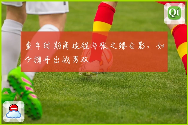 童年时期商竣程与张之臻合影,如今携手出战男双
