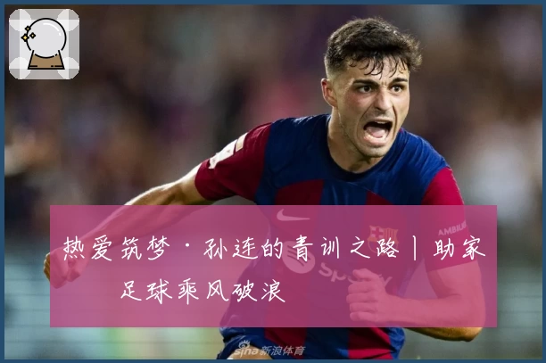 热爱筑梦·孙连的青训之路丨助家乡足球乘风破浪