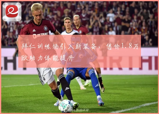 拜仁训练场引入新装备，售价1.8万欧助力体能提升