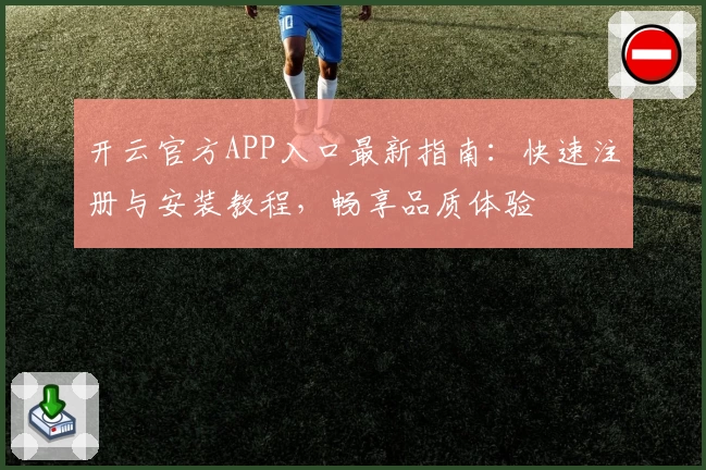 开云官方APP入口最新指南：快速注册与安装教程，畅享品质体验