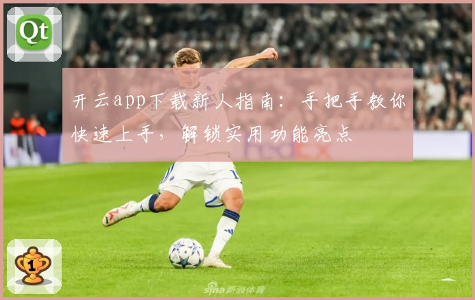开云app下载新人指南：手把手教你快速上手，解锁实用功能亮点