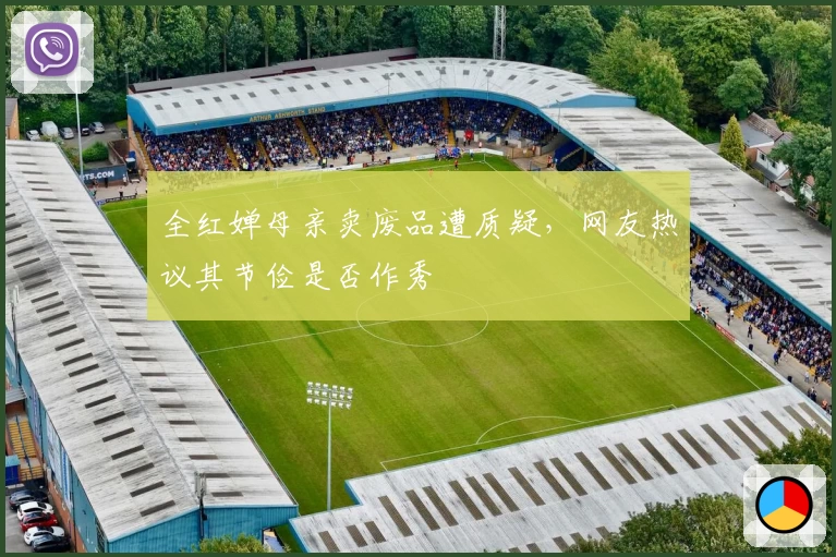 全红婵母亲卖废品遭质疑,网友热议其节俭是否作秀