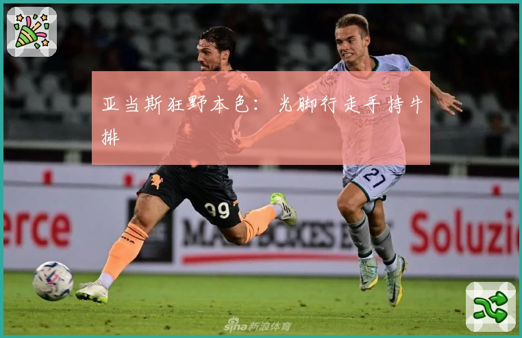 亚当斯狂野本色：光脚行走手持牛排