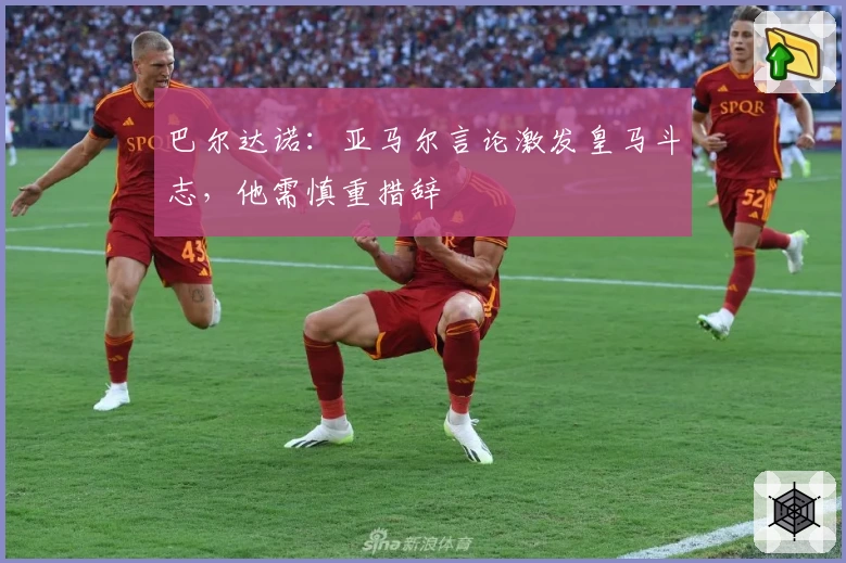 巴尔达诺：亚马尔言论激发皇马斗志，他需慎重措辞