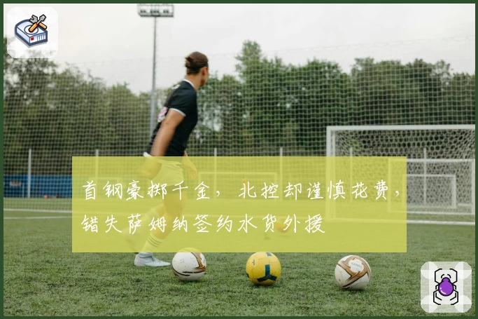 首钢豪掷千金，北控却谨慎花费，错失萨姆纳签约水货外援