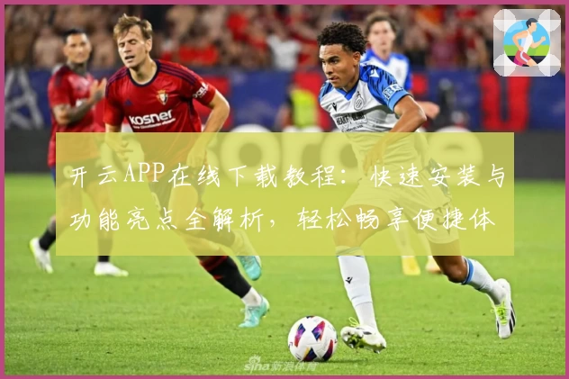 开云APP在线下载教程：快速安装与功能亮点全解析，轻松畅享便捷体验