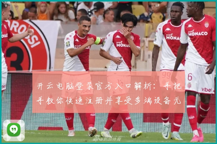 开云电脑登录官方入口解析:手把手教你快速注册并享受多端设备无缝使用体验