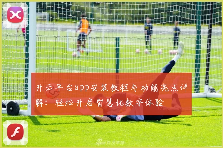 开云平台app安装教程与功能亮点详解：轻松开启智慧化数字体验